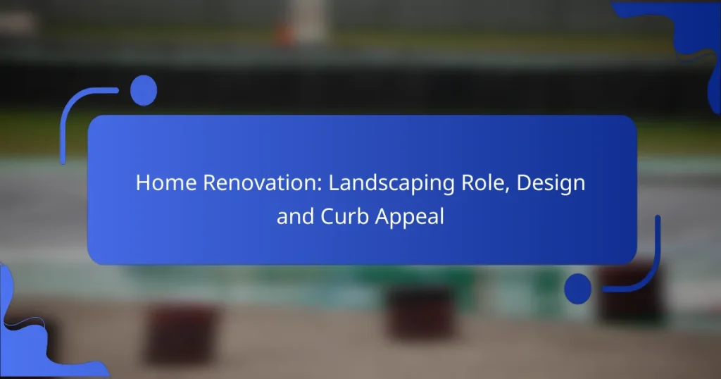Home Renovation: Landscaping Role, Design and Curb Appeal