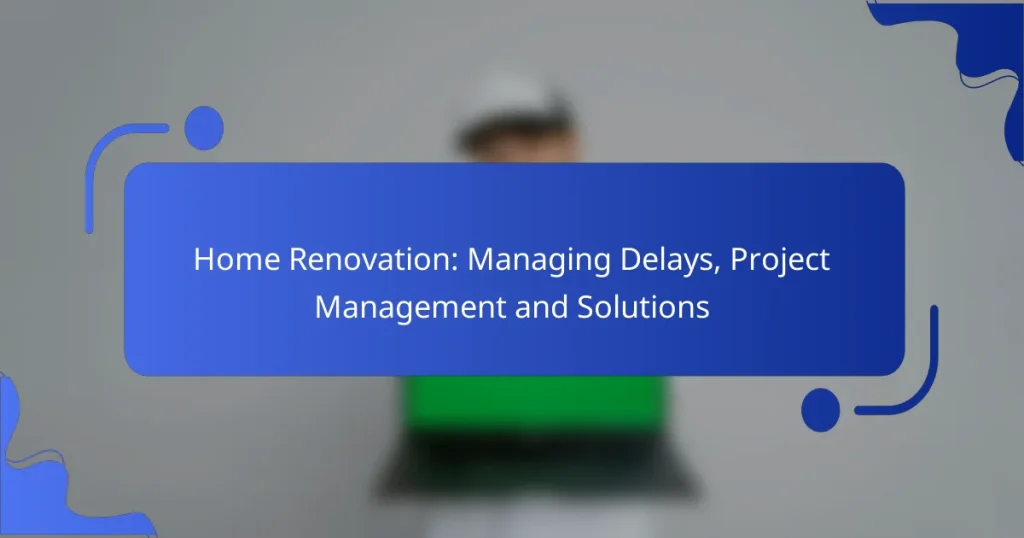 Home Renovation: Managing Delays, Project Management and Solutions