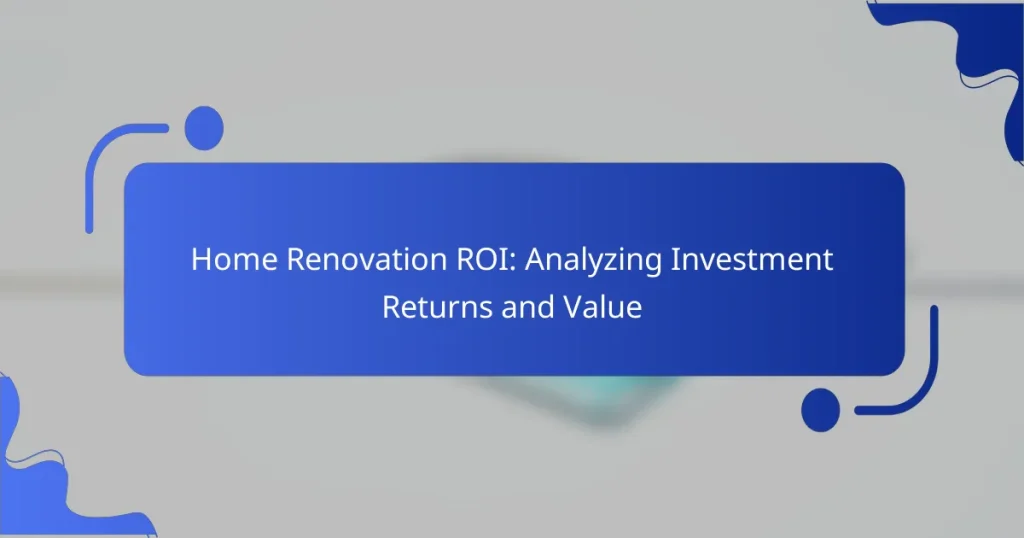 Home Renovation ROI: Analyzing Investment Returns and Value