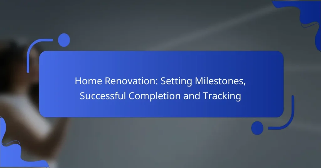 Home Renovation: Setting Milestones, Successful Completion and Tracking