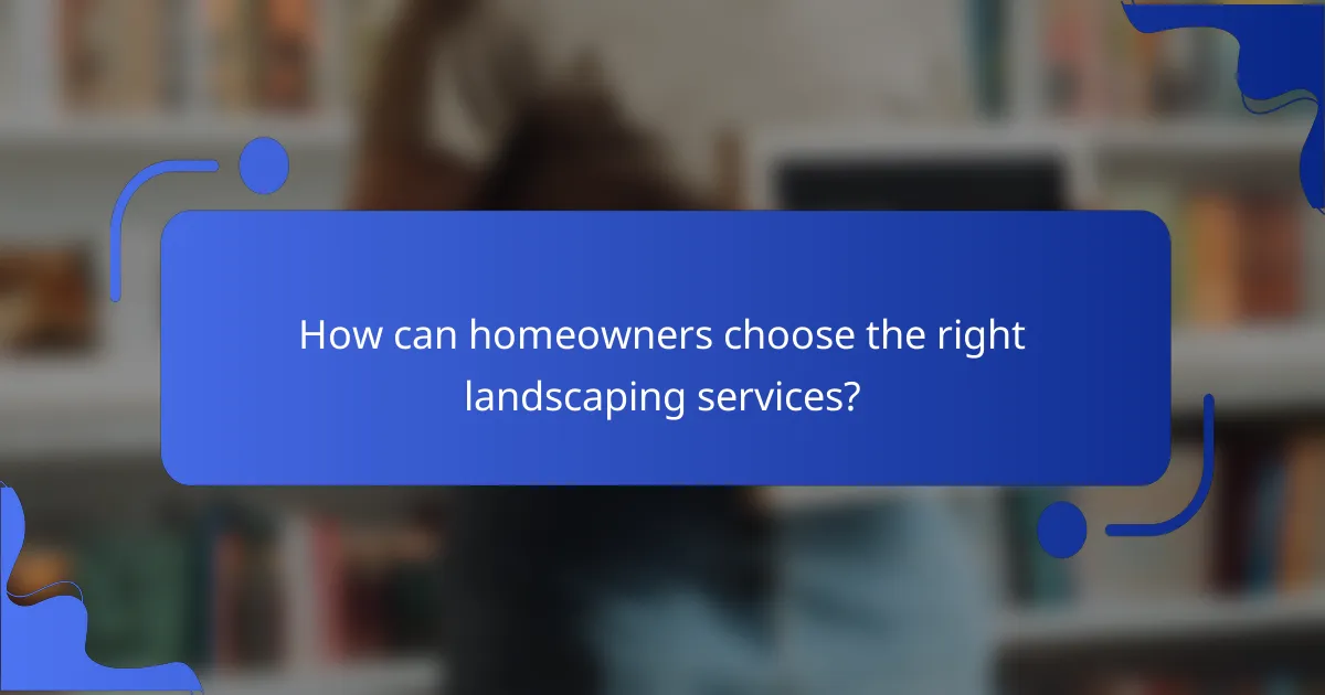How can homeowners choose the right landscaping services?