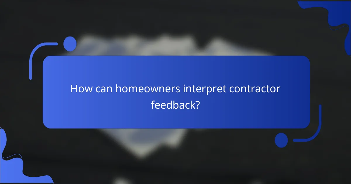 How can homeowners interpret contractor feedback?