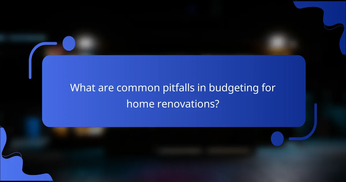 What are common pitfalls in budgeting for home renovations?