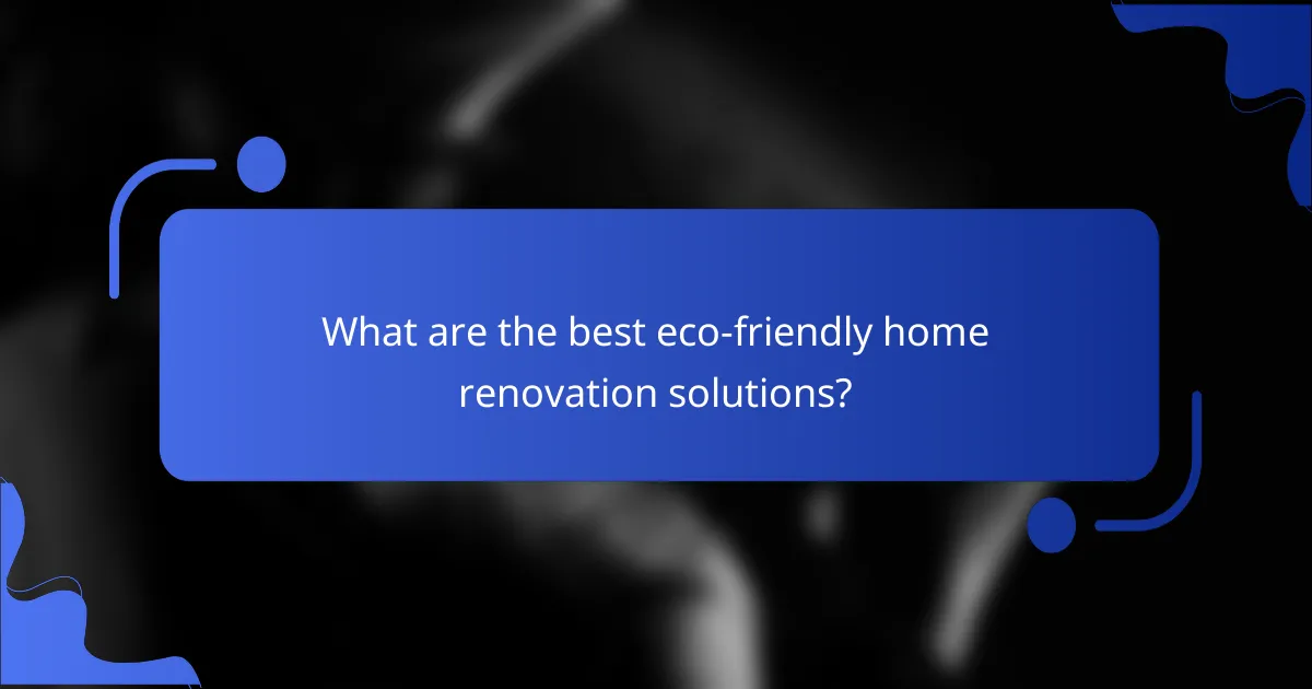 What are the best eco-friendly home renovation solutions?