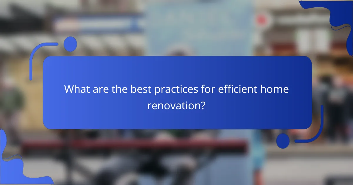 What are the best practices for efficient home renovation?