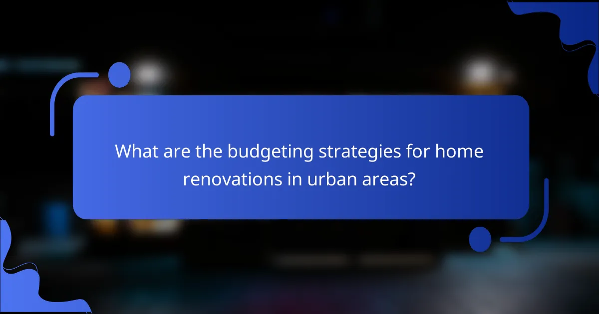 What are the budgeting strategies for home renovations in urban areas?