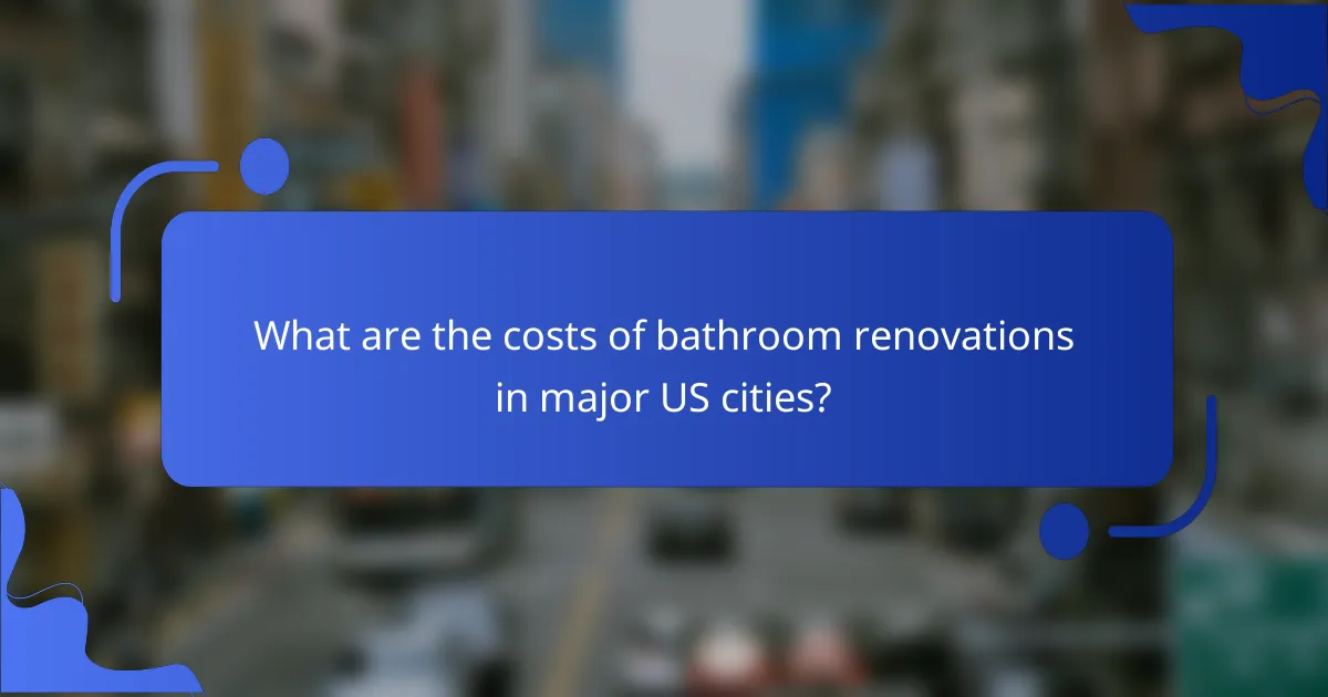 What are the costs of bathroom renovations in major US cities?