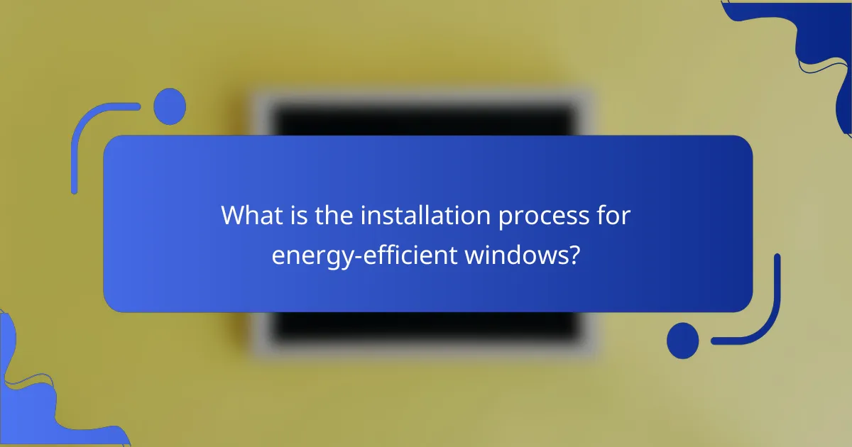 What is the installation process for energy-efficient windows?