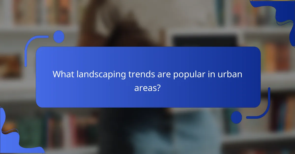 What landscaping trends are popular in urban areas?