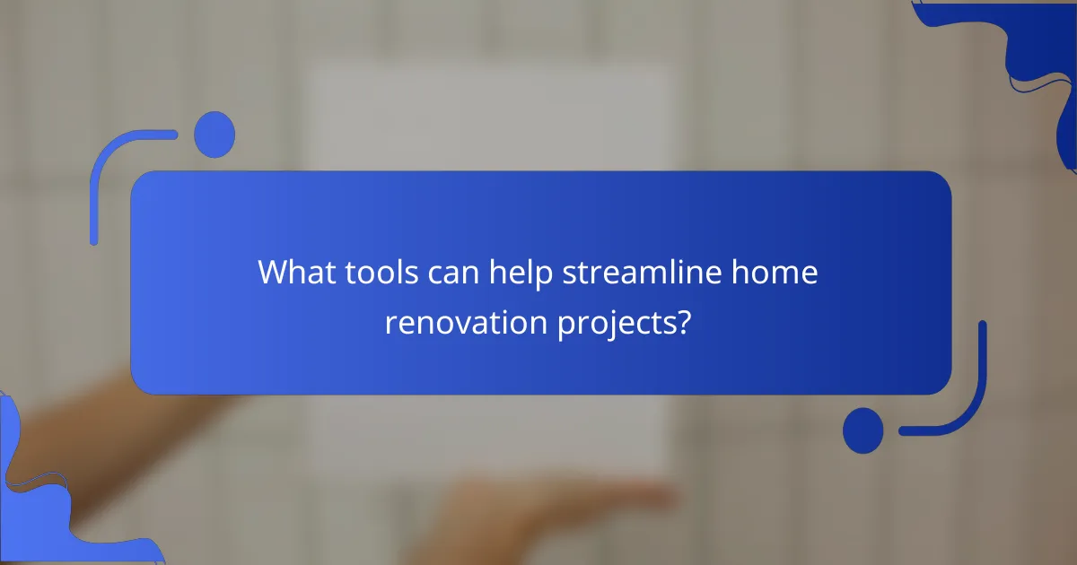What tools can help streamline home renovation projects?